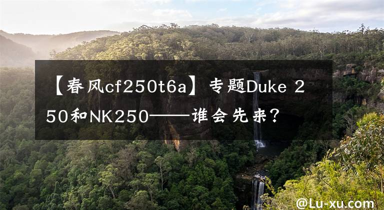 【春风cf250t6a】专题Duke 250和NK250——谁会先来？