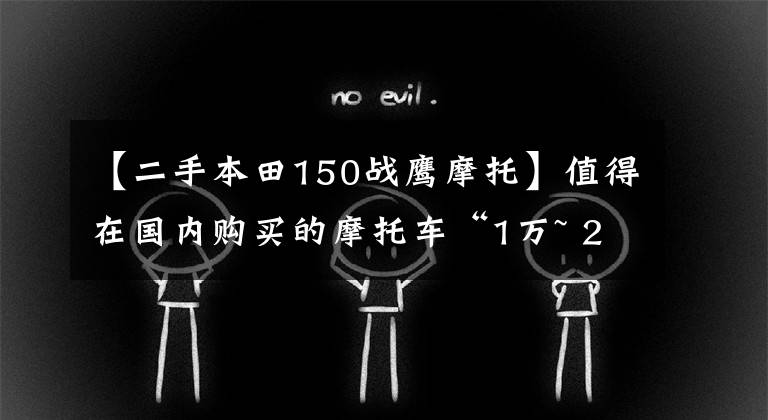 【二手本田150战鹰摩托】值得在国内购买的摩托车“1万~ 2万”休旅车篇