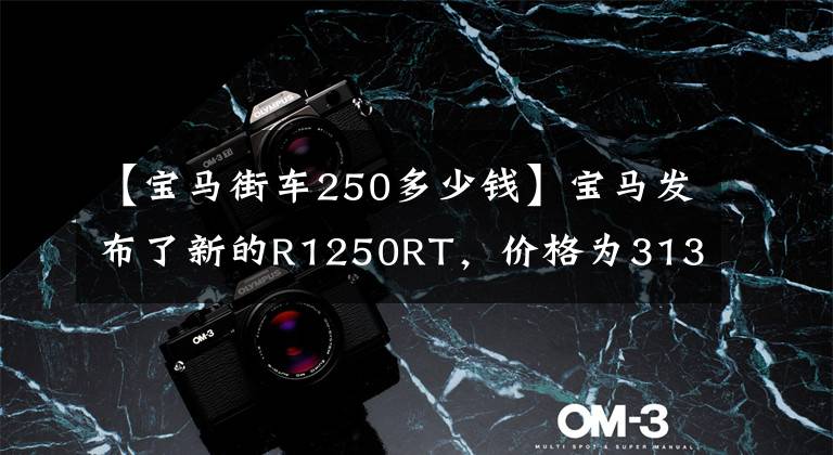 【宝马街车250多少钱】宝马发布了新的R1250RT，价格为313900韩元