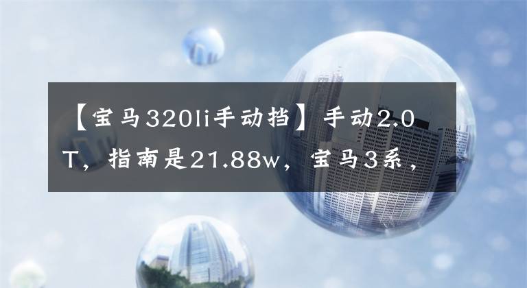 【宝马320li手动挡】手动2.0T，指南是21.88w，宝马3系，还是选择这个捷达？