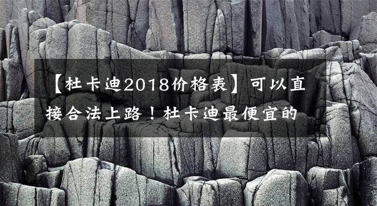 【杜卡迪2018价格表】可以直接合法上路！杜卡迪最便宜的两轮车来了：1.1万元