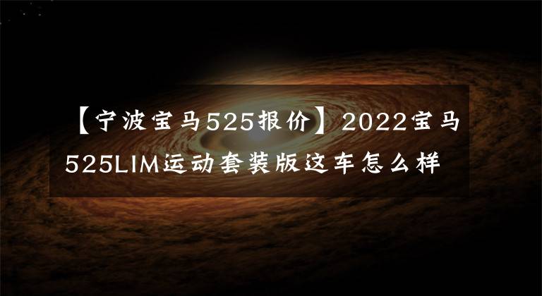 【宁波宝马525报价】2022宝马525LIM运动套装版这车怎么样？现在电车落地的价格是多少？