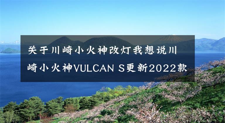 关于川崎小火神改灯我想说川崎小火神VULCAN S更新2022款，变化不大，面对国产能维持地位吗