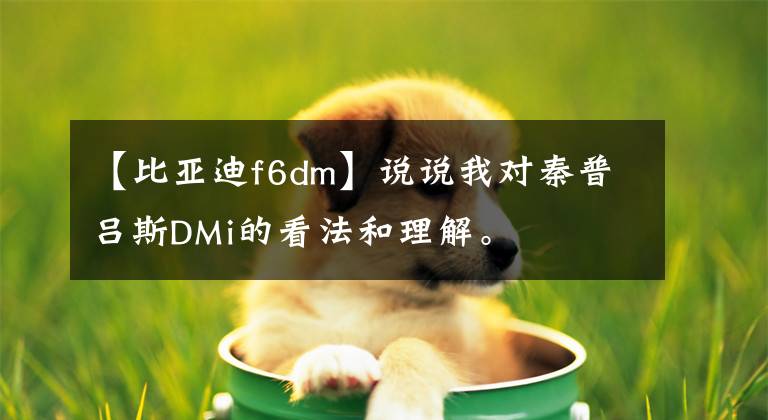 【比亚迪f6dm】说说我对秦普吕斯DMi的看法和理解。