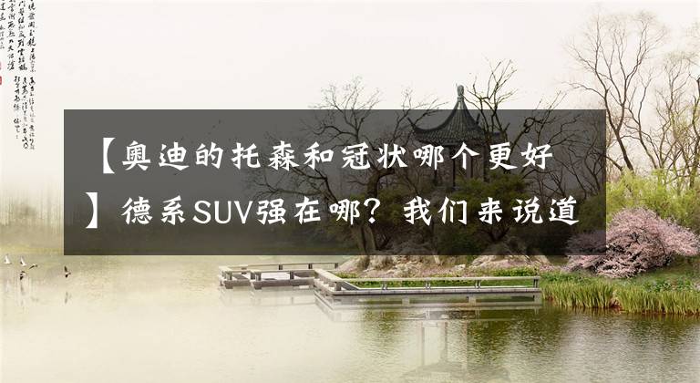 【奥迪的托森和冠状哪个更好】德系SUV强在哪？我们来说道说道