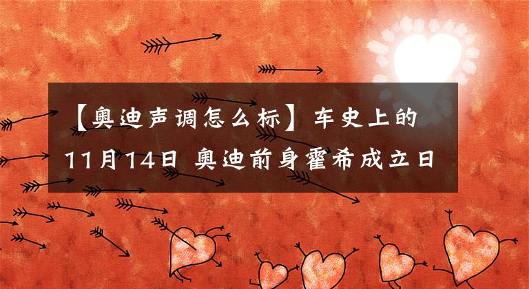 【奥迪声调怎么标】车史上的11月14日 奥迪前身霍希成立日