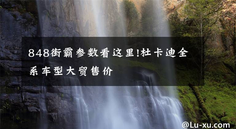 848街霸参数看这里!杜卡迪全系车型大贸售价