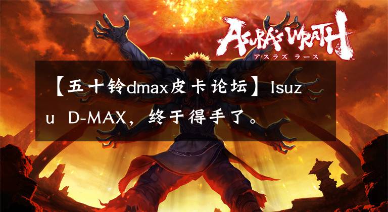 【五十铃dmax皮卡论坛】Isuzu  D-MAX，终于得手了。