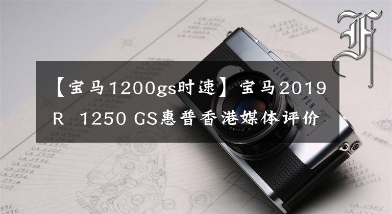 【宝马1200gs时速】宝马2019 R  1250 GS惠普香港媒体评价