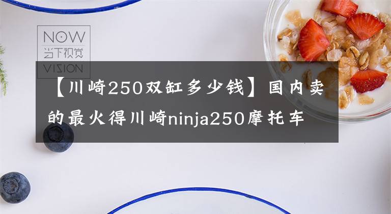 【川崎250双缸多少钱】国内卖的最火得川崎ninja250摩托车，价格便宜，只要4.1万元！