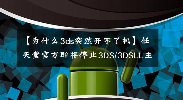 【为什么3ds突然开不了机】任天堂官方即将停止3DS/3DSLL主机的维修服务