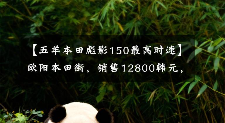 【五羊本田彪影150最高时速】欧阳本田街，销售12800韩元，油耗2.2升，超高速110公里/h。