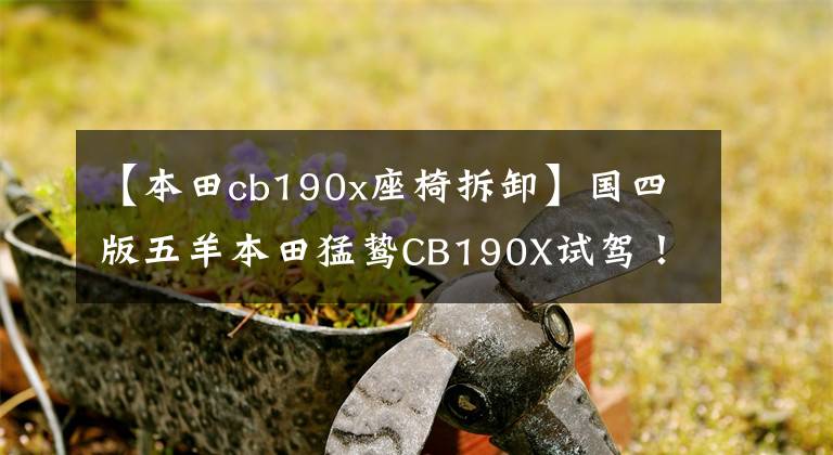 【本田cb190x座椅拆卸】国四版五羊本田猛鸷CB190X试驾！值得推荐车型