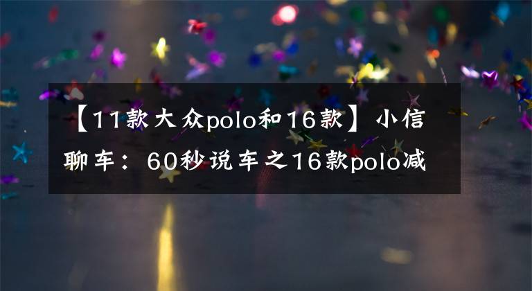 【11款大众polo和16款】小信聊车：60秒说车之16款polo减了啥？还值得买不？