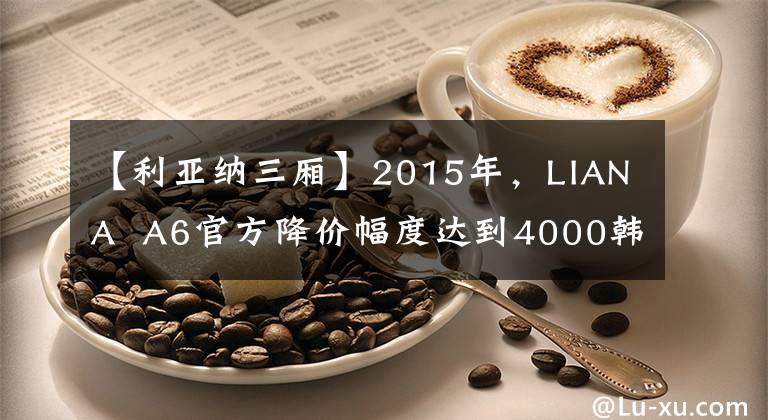 【利亚纳三厢】2015年，LIANA  A6官方降价幅度达到4000韩元