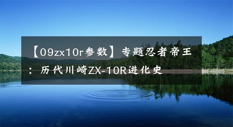 【09zx10r参数】专题忍者帝王：历代川崎ZX-10R进化史