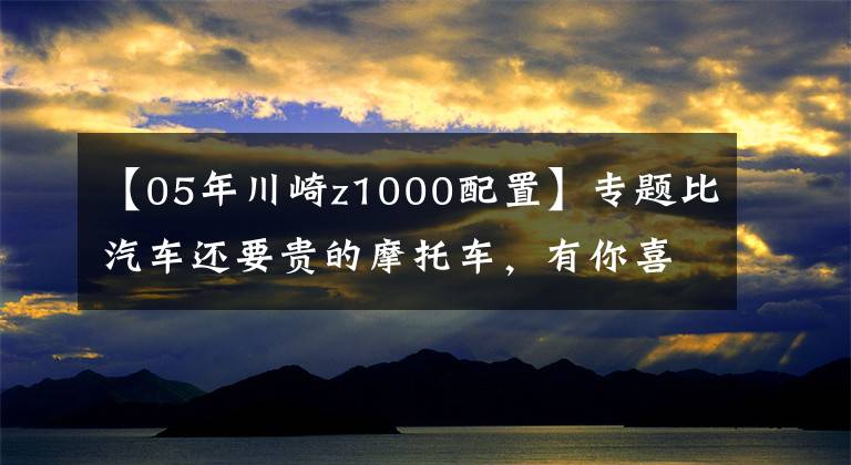 【05年川崎z1000配置】专题比汽车还要贵的摩托车，有你喜欢的那款吗？