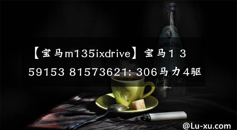 【宝马m135ixdrive】宝马1 359153 81573621: 306马力4驱动器！4.8秒100秒，加速很快，让人尖叫。