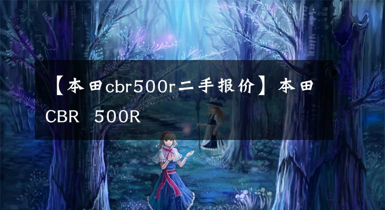 【本田cbr500r二手报价】本田CBR  500R