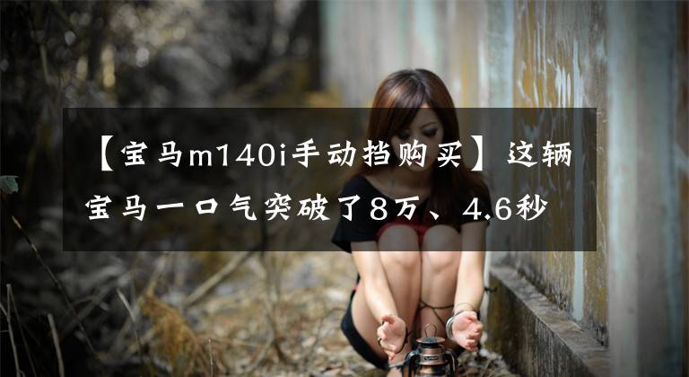 【宝马m140i手动挡购买】这辆宝马一口气突破了8万、4.6秒的白虎，可以说是强炮中的战斗机。