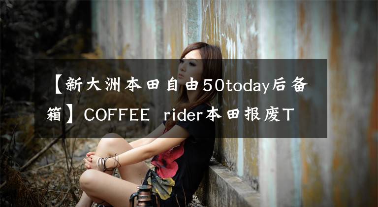 【新大洲本田自由50today后备箱】COFFEE  rider本田报废Tody  50巡回赛100FFEE