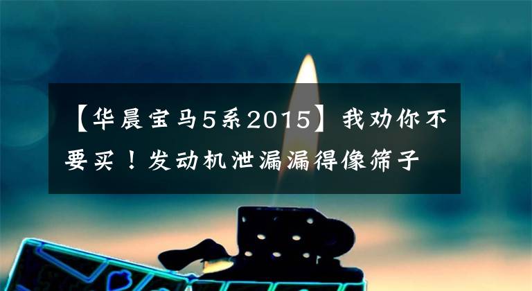 【华晨宝马5系2015】我劝你不要买！发动机泄漏漏得像筛子一样，去年的宝马真的这么差吗？