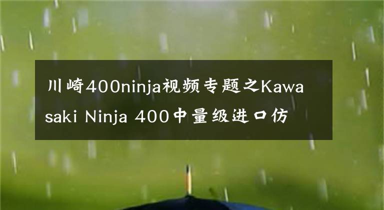 川崎400ninja视频专题之Kawasaki Ninja 400中量级进口仿赛的不二之选，亚亚带你试驾体验！