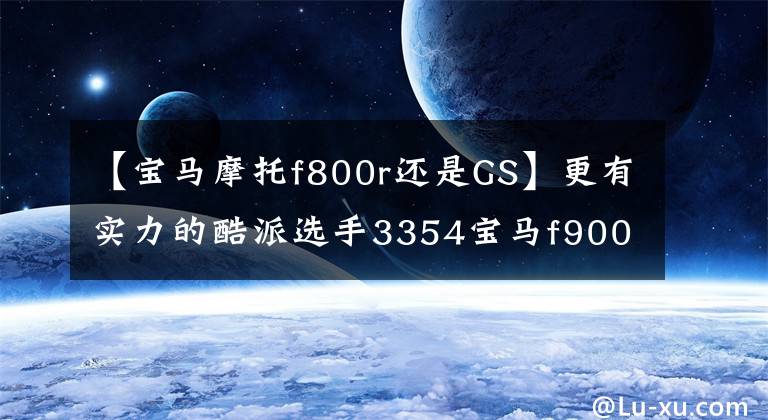 【宝马摩托f800r还是GS】更有实力的酷派选手3354宝马f900r