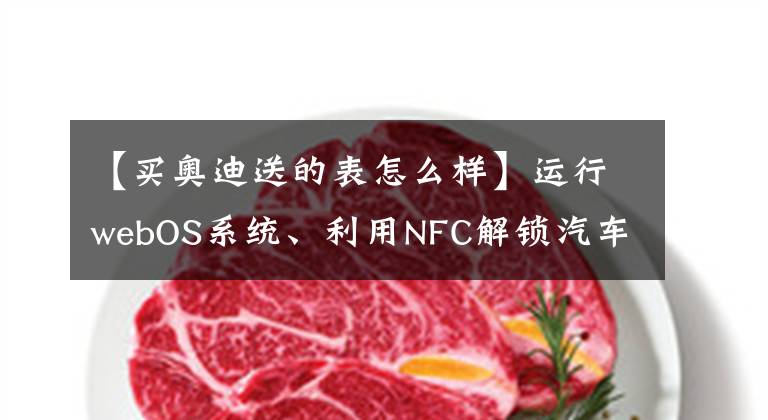 【买奥迪送的表怎么样】运行webOS系统、利用NFC解锁汽车，LG开发的奥迪定制智能手表上手体验