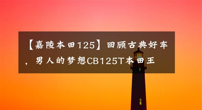 【嘉陵本田125】回顾古典好车，男人的梦想CB125T本田王