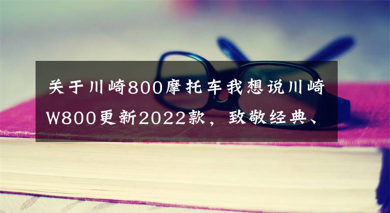 关于川崎800摩托车我想说川崎W800更新2022款，致敬经典、坚持复古，只是小改配色