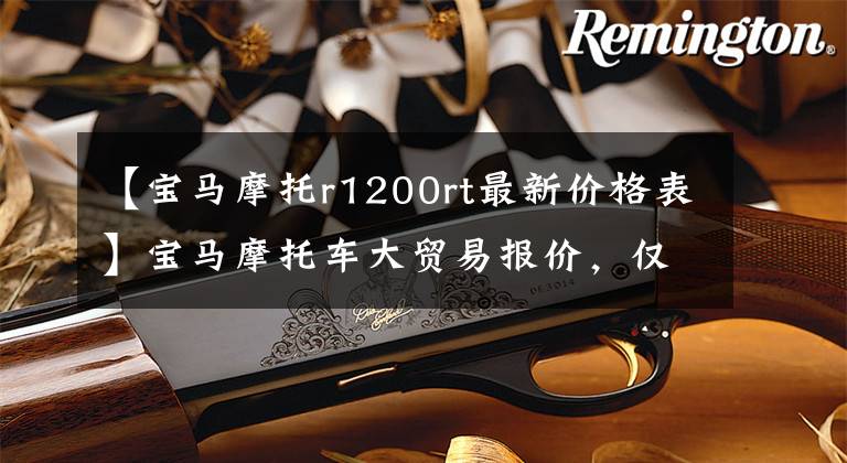 【宝马摩托r1200rt最新价格表】宝马摩托车大贸易报价，仅供参考！