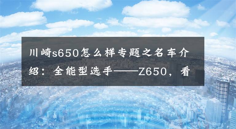 川崎s650怎么样专题之名车介绍：全能型选手——Z650，看不上川崎Z400就选它