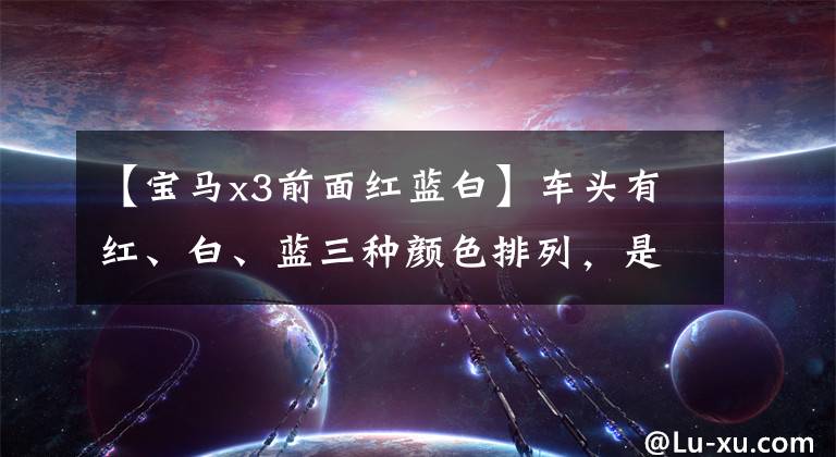 【宝马x3前面红蓝白】车头有红、白、蓝三种颜色排列，是什么意思？很贵吗？