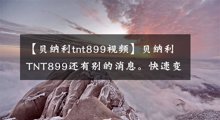 【贝纳利tnt899视频】贝纳利TNT899还有别的消息。快速变速，牵引力控制一应俱全。