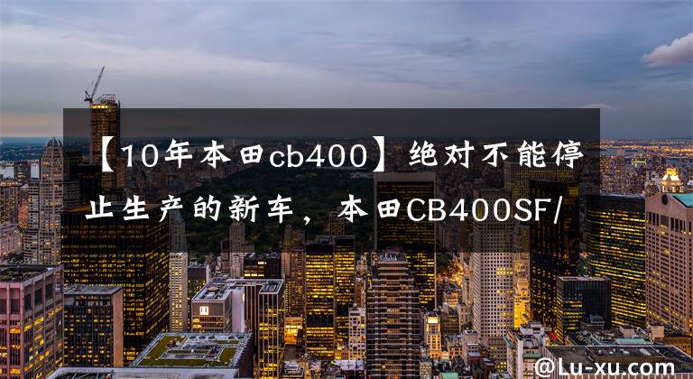 【10年本田cb400】绝对不能停止生产的新车，本田CB400SF/SB