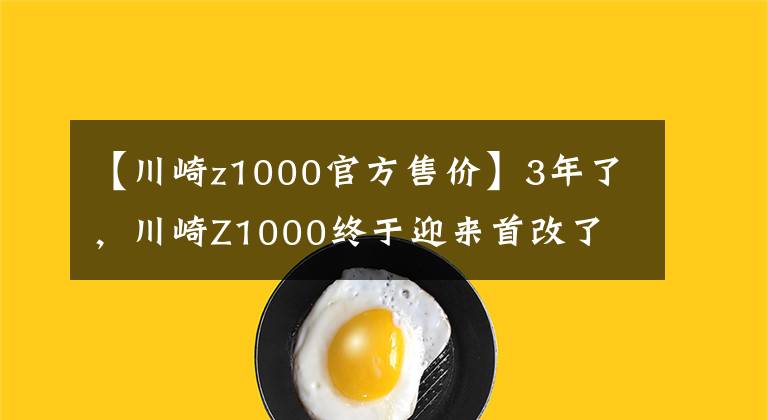 【川崎z1000官方售价】3年了，川崎Z1000终于迎来首改了