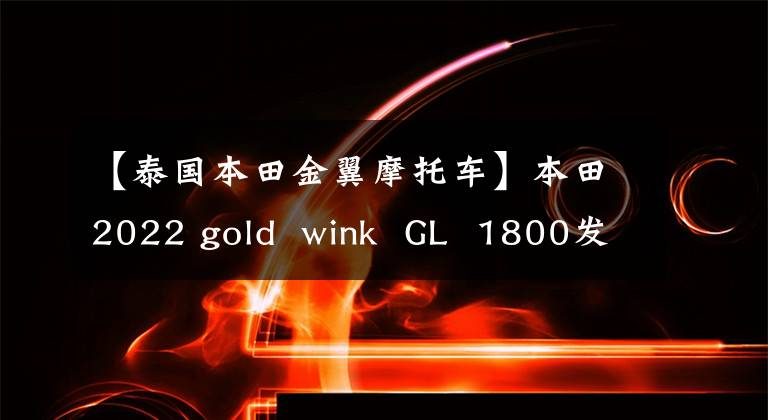 【泰国本田金翼摩托车】本田2022 gold  wink  GL  1800发布，仅更新配色