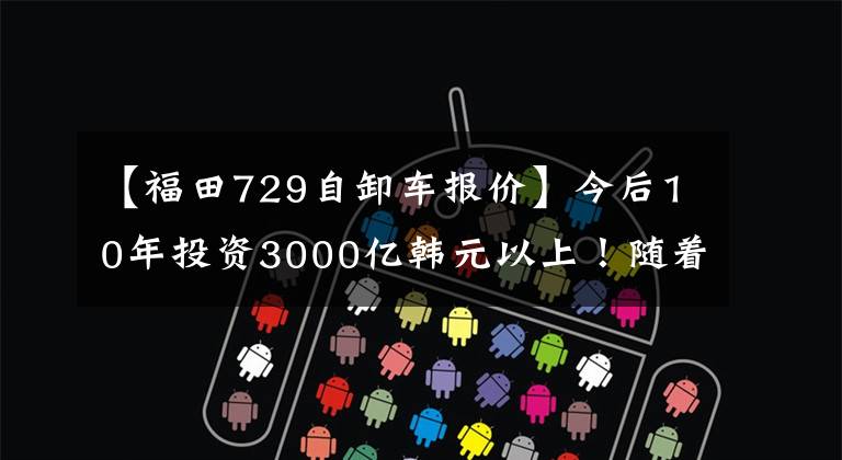 【福田729自卸车报价】今后10年投资3000亿韩元以上！随着东部新区的落地，成为成都再次起飞的契机