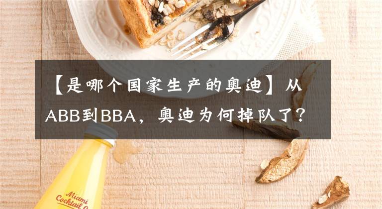 【是哪个国家生产的奥迪】从ABB到BBA，奥迪为何掉队了？