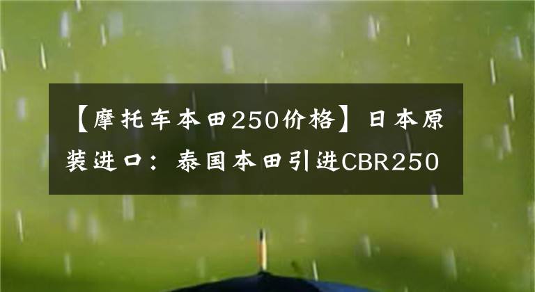【摩托车本田250价格】日本原装进口：泰国本田引进CBR250RR双缸跑车，售价5万多人民币。