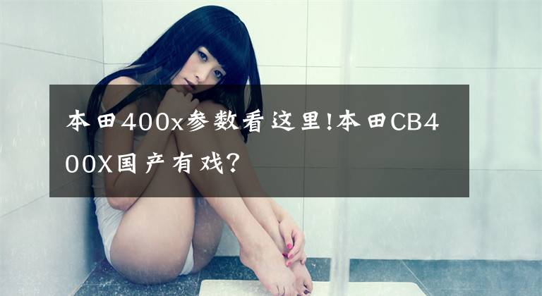 本田400x参数看这里!本田CB400X国产有戏？