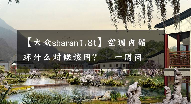 【大众sharan1.8t】空调内循环什么时候该用？ |  一周问答精选