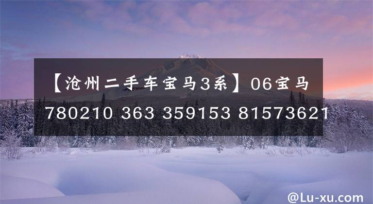 【沧州二手车宝马3系】06宝马780210 363 359153 81573621现在7万韩元，哥哥：运气真好！这辆车都能撞上