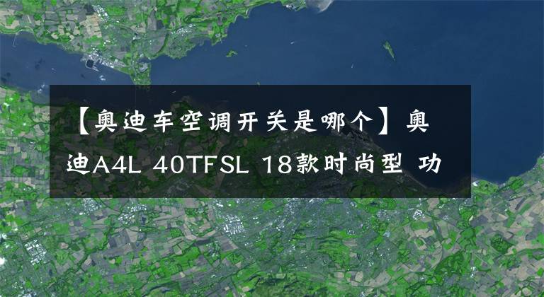 【奥迪车空调开关是哪个】奥迪A4L 40TFSL 18款时尚型 功能按键说明（有用干货）