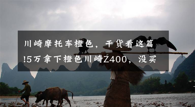 川崎摩托车橙色，干货看这篇!5万拿下橙色川崎Z400，没买宝马310算是对了，川崎摩托还是牛啊