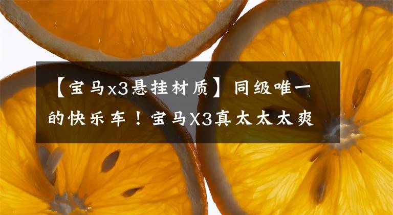 【宝马x3悬挂材质】同级唯一的快乐车！宝马X3真太太太爽了