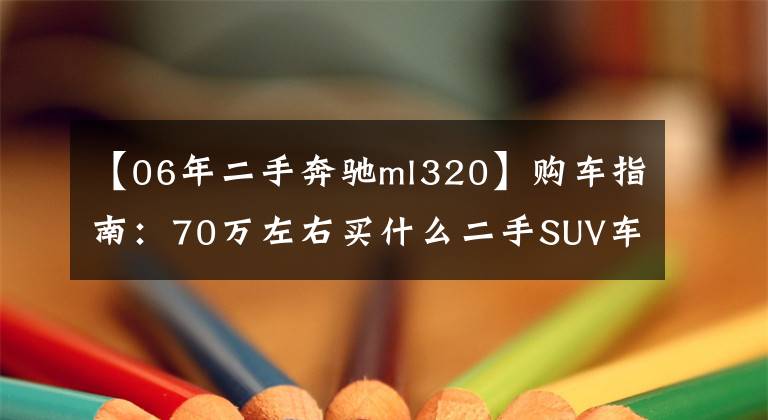 【06年二手奔驰ml320】购车指南：70万左右买什么二手SUV车好？