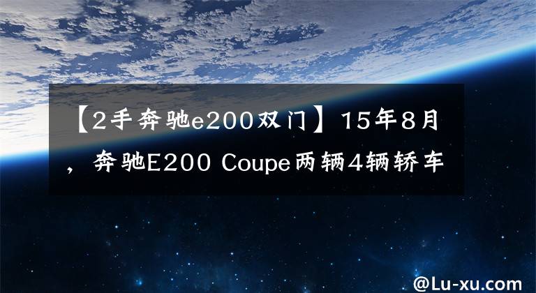 【2手奔驰e200双门】15年8月，奔驰E200 Coupe两辆4辆轿车行驶在精品上，铺设了两辆精选的二手车。