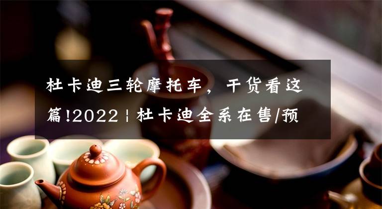 杜卡迪三轮摩托车，干货看这篇!2022 | 杜卡迪全系在售/预定车型图鉴